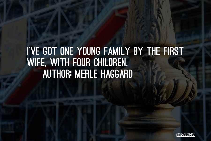 Merle Haggard Quotes: I've Got One Young Family By The First Wife, With Four Children.