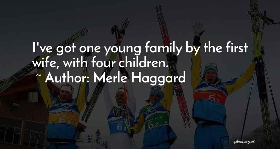 Merle Haggard Quotes: I've Got One Young Family By The First Wife, With Four Children.