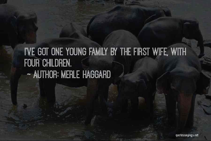 Merle Haggard Quotes: I've Got One Young Family By The First Wife, With Four Children.
