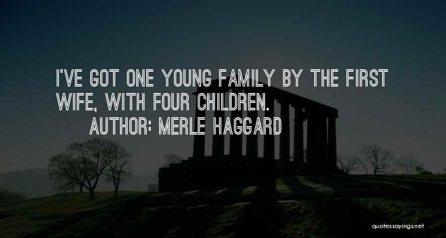 Merle Haggard Quotes: I've Got One Young Family By The First Wife, With Four Children.