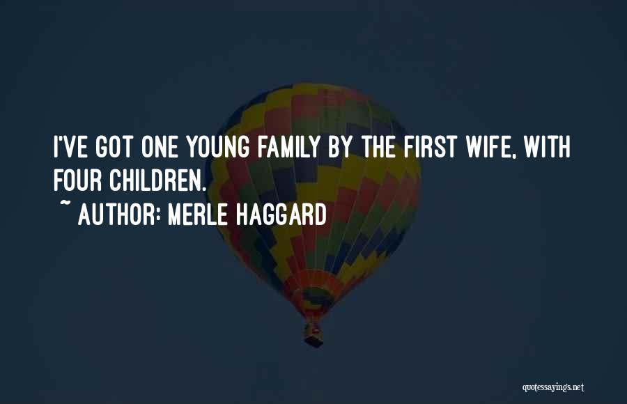Merle Haggard Quotes: I've Got One Young Family By The First Wife, With Four Children.