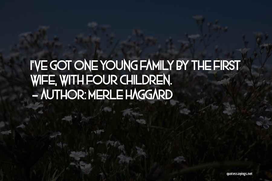 Merle Haggard Quotes: I've Got One Young Family By The First Wife, With Four Children.