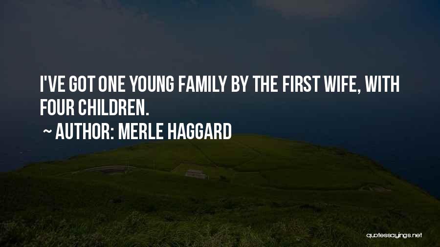 Merle Haggard Quotes: I've Got One Young Family By The First Wife, With Four Children.