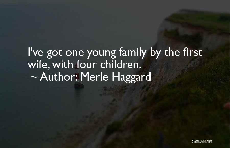 Merle Haggard Quotes: I've Got One Young Family By The First Wife, With Four Children.