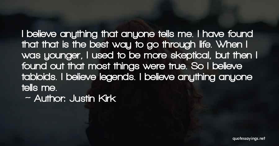 Justin Kirk Quotes: I Believe Anything That Anyone Tells Me. I Have Found That That Is The Best Way To Go Through Life.