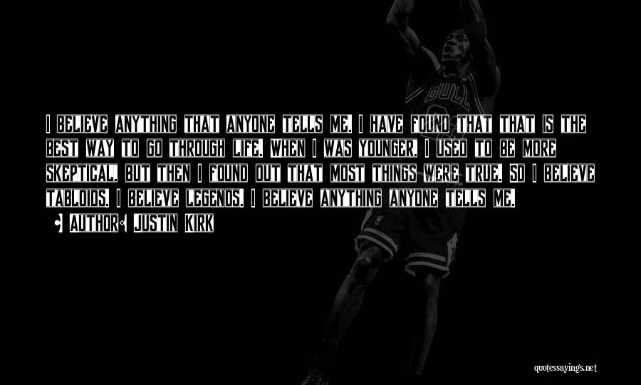 Justin Kirk Quotes: I Believe Anything That Anyone Tells Me. I Have Found That That Is The Best Way To Go Through Life.