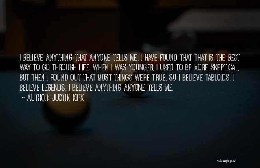 Justin Kirk Quotes: I Believe Anything That Anyone Tells Me. I Have Found That That Is The Best Way To Go Through Life.