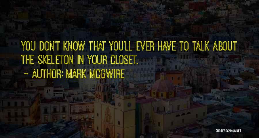 Mark McGwire Quotes: You Don't Know That You'll Ever Have To Talk About The Skeleton In Your Closet.