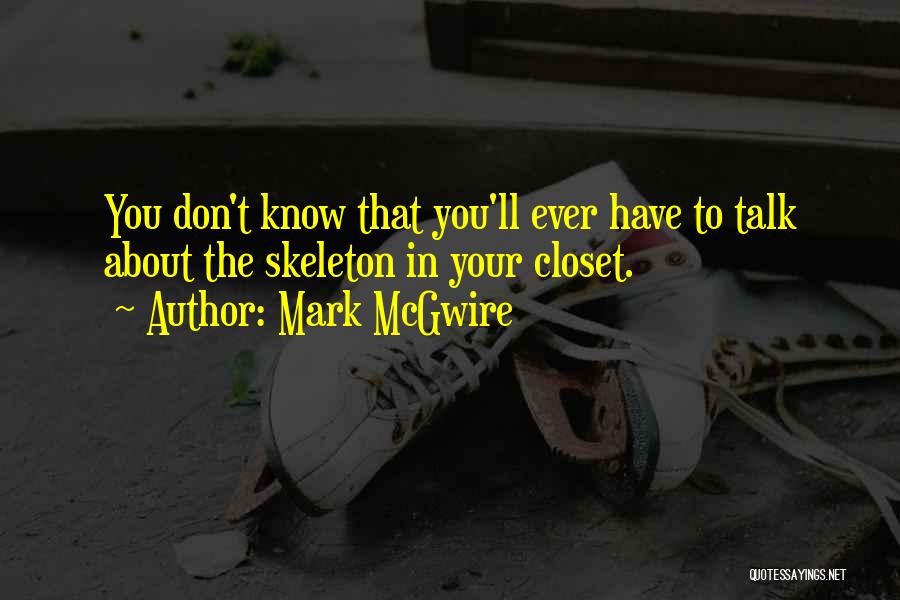 Mark McGwire Quotes: You Don't Know That You'll Ever Have To Talk About The Skeleton In Your Closet.