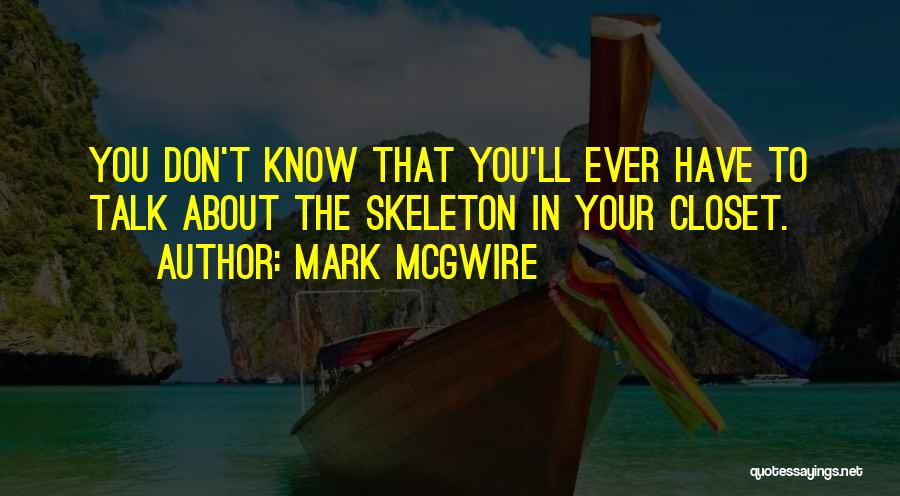 Mark McGwire Quotes: You Don't Know That You'll Ever Have To Talk About The Skeleton In Your Closet.