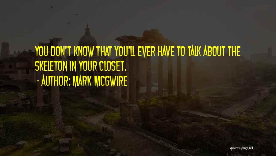 Mark McGwire Quotes: You Don't Know That You'll Ever Have To Talk About The Skeleton In Your Closet.