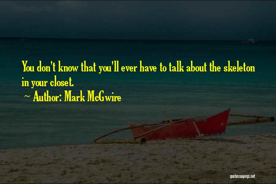 Mark McGwire Quotes: You Don't Know That You'll Ever Have To Talk About The Skeleton In Your Closet.
