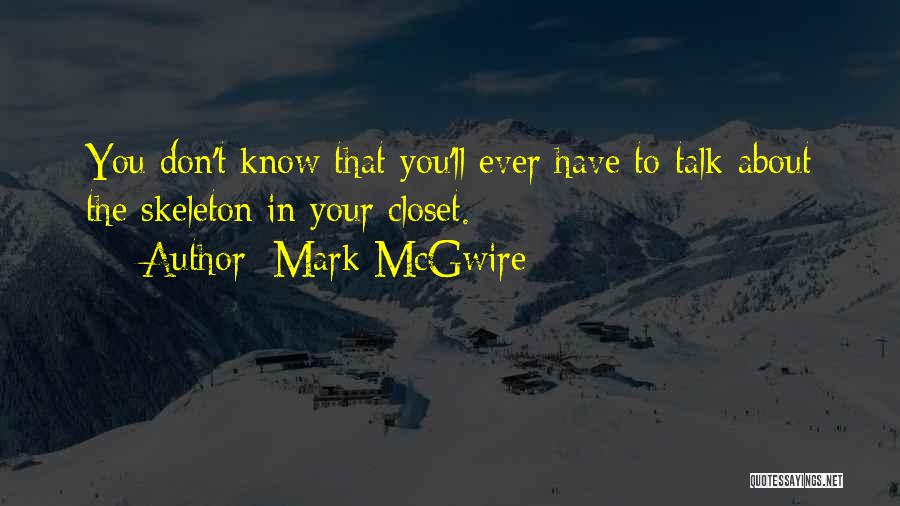 Mark McGwire Quotes: You Don't Know That You'll Ever Have To Talk About The Skeleton In Your Closet.