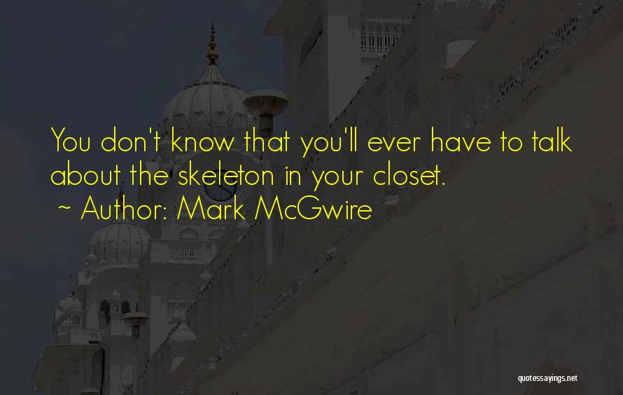 Mark McGwire Quotes: You Don't Know That You'll Ever Have To Talk About The Skeleton In Your Closet.