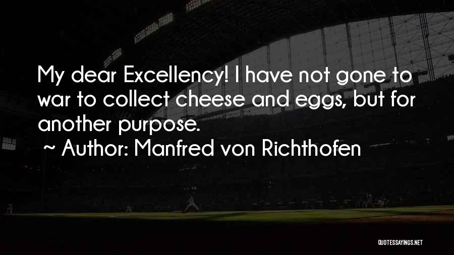Manfred Von Richthofen Quotes: My Dear Excellency! I Have Not Gone To War To Collect Cheese And Eggs, But For Another Purpose.