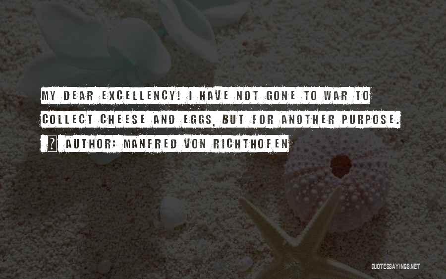 Manfred Von Richthofen Quotes: My Dear Excellency! I Have Not Gone To War To Collect Cheese And Eggs, But For Another Purpose.