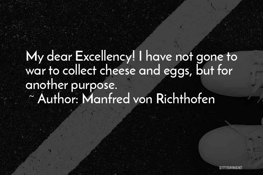 Manfred Von Richthofen Quotes: My Dear Excellency! I Have Not Gone To War To Collect Cheese And Eggs, But For Another Purpose.