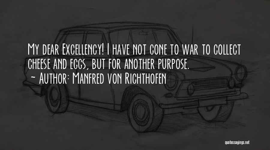 Manfred Von Richthofen Quotes: My Dear Excellency! I Have Not Gone To War To Collect Cheese And Eggs, But For Another Purpose.