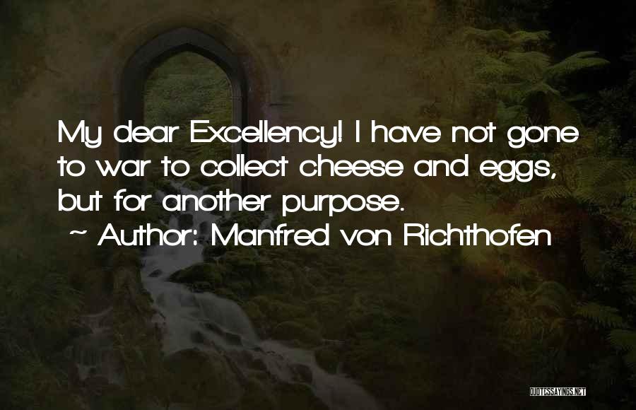 Manfred Von Richthofen Quotes: My Dear Excellency! I Have Not Gone To War To Collect Cheese And Eggs, But For Another Purpose.