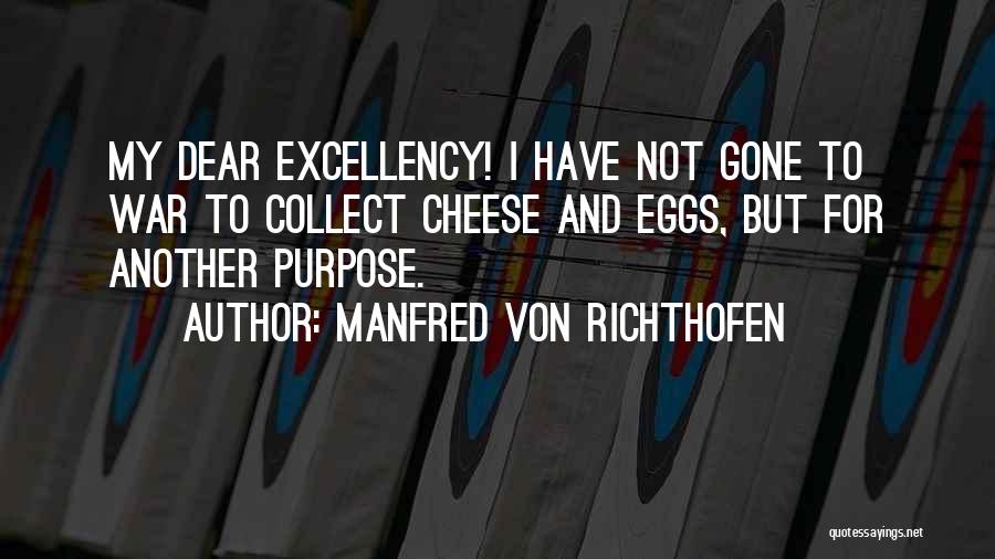 Manfred Von Richthofen Quotes: My Dear Excellency! I Have Not Gone To War To Collect Cheese And Eggs, But For Another Purpose.