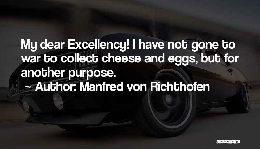 Manfred Von Richthofen Quotes: My Dear Excellency! I Have Not Gone To War To Collect Cheese And Eggs, But For Another Purpose.