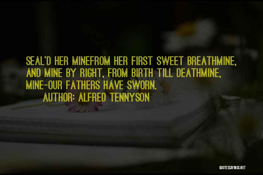 Alfred Tennyson Quotes: Seal'd Her Minefrom Her First Sweet Breathmine, And Mine By Right, From Birth Till Deathmine, Mine-our Fathers Have Sworn.