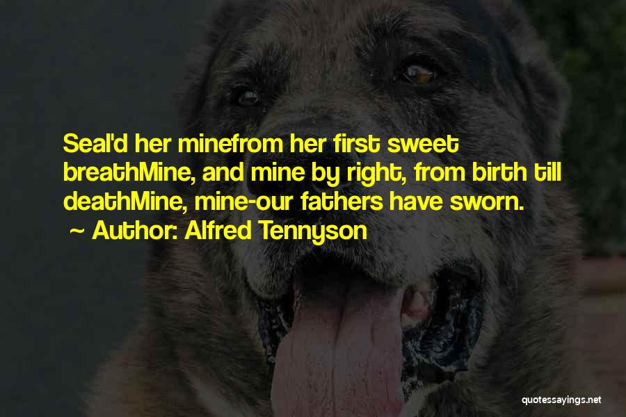 Alfred Tennyson Quotes: Seal'd Her Minefrom Her First Sweet Breathmine, And Mine By Right, From Birth Till Deathmine, Mine-our Fathers Have Sworn.