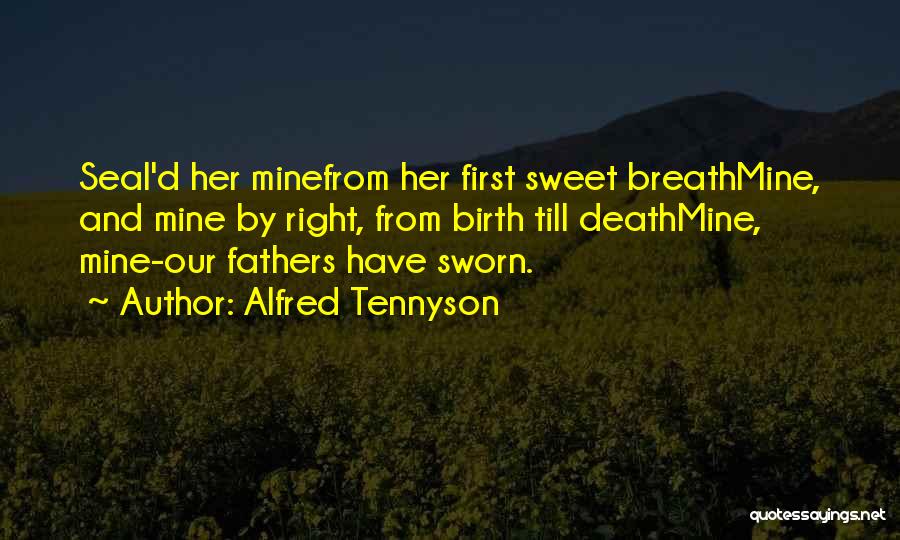 Alfred Tennyson Quotes: Seal'd Her Minefrom Her First Sweet Breathmine, And Mine By Right, From Birth Till Deathmine, Mine-our Fathers Have Sworn.