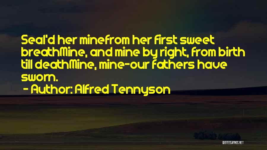 Alfred Tennyson Quotes: Seal'd Her Minefrom Her First Sweet Breathmine, And Mine By Right, From Birth Till Deathmine, Mine-our Fathers Have Sworn.