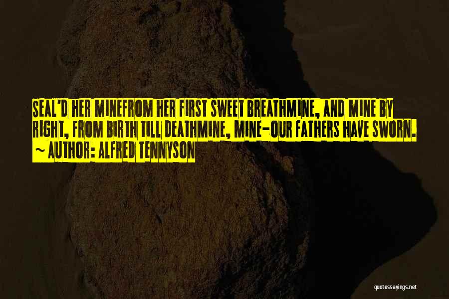 Alfred Tennyson Quotes: Seal'd Her Minefrom Her First Sweet Breathmine, And Mine By Right, From Birth Till Deathmine, Mine-our Fathers Have Sworn.