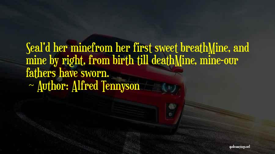 Alfred Tennyson Quotes: Seal'd Her Minefrom Her First Sweet Breathmine, And Mine By Right, From Birth Till Deathmine, Mine-our Fathers Have Sworn.