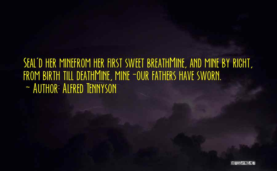 Alfred Tennyson Quotes: Seal'd Her Minefrom Her First Sweet Breathmine, And Mine By Right, From Birth Till Deathmine, Mine-our Fathers Have Sworn.