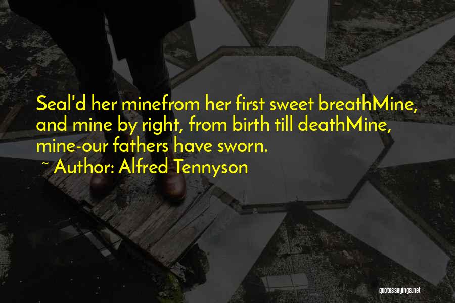 Alfred Tennyson Quotes: Seal'd Her Minefrom Her First Sweet Breathmine, And Mine By Right, From Birth Till Deathmine, Mine-our Fathers Have Sworn.