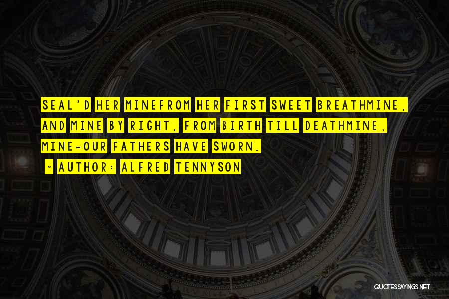 Alfred Tennyson Quotes: Seal'd Her Minefrom Her First Sweet Breathmine, And Mine By Right, From Birth Till Deathmine, Mine-our Fathers Have Sworn.