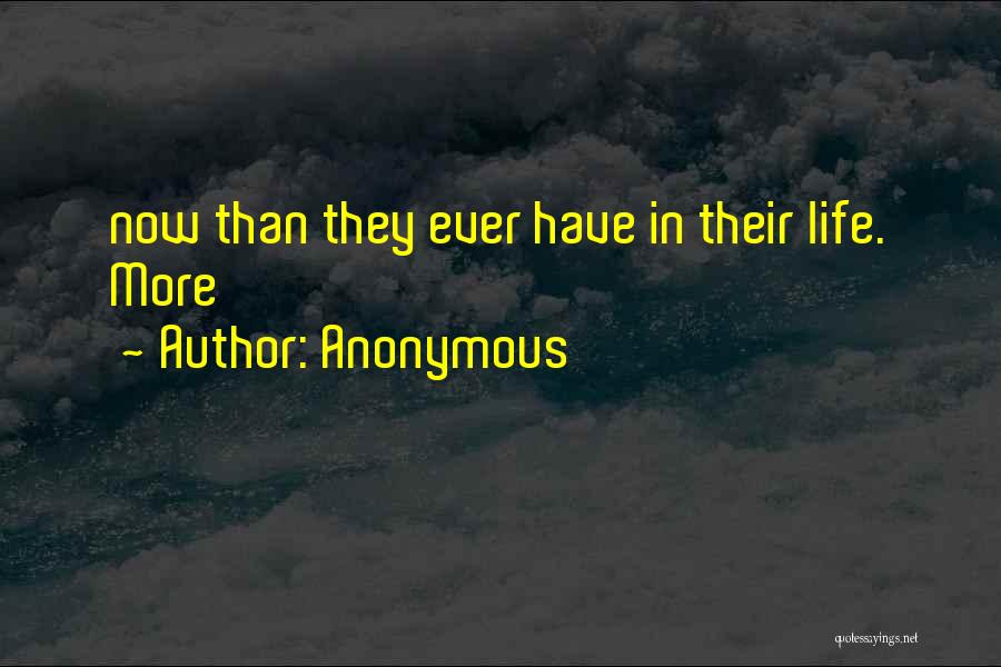 Anonymous Quotes: Now Than They Ever Have In Their Life. More