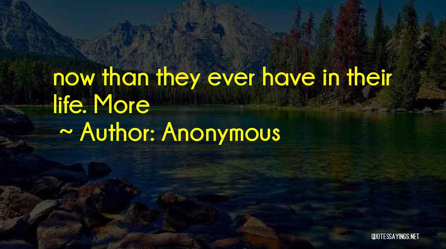 Anonymous Quotes: Now Than They Ever Have In Their Life. More