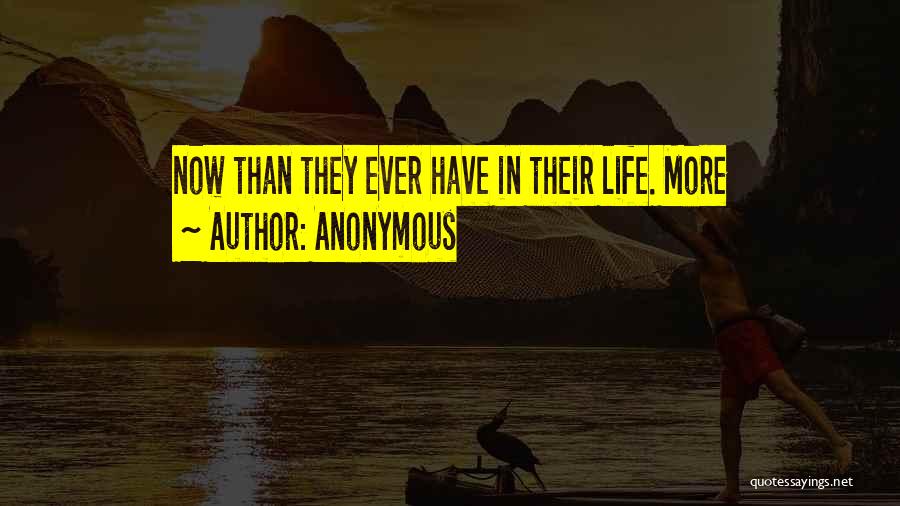 Anonymous Quotes: Now Than They Ever Have In Their Life. More