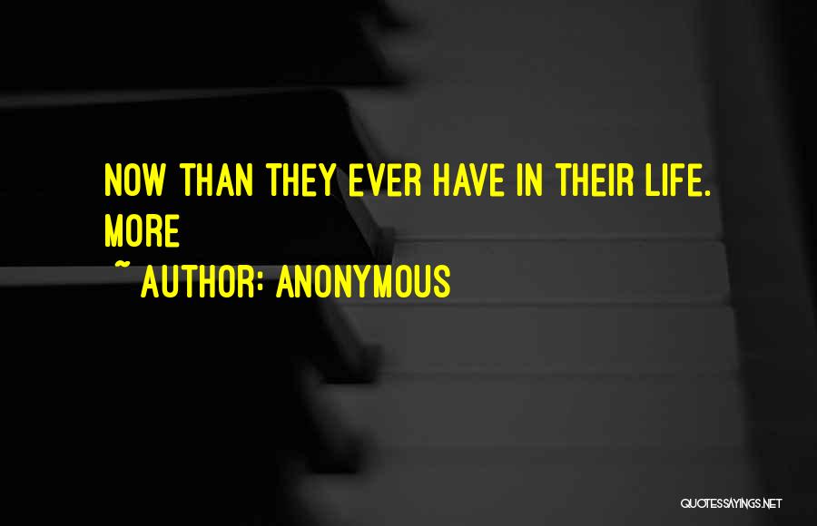 Anonymous Quotes: Now Than They Ever Have In Their Life. More