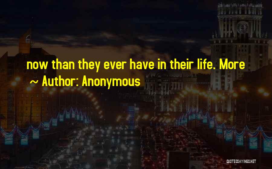 Anonymous Quotes: Now Than They Ever Have In Their Life. More