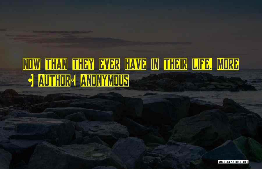 Anonymous Quotes: Now Than They Ever Have In Their Life. More