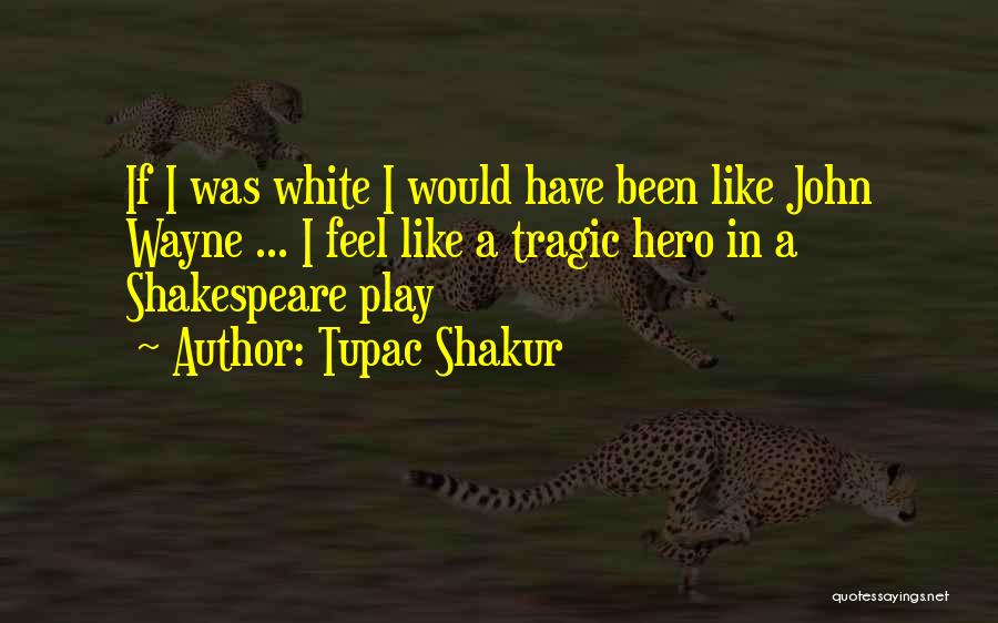 Tupac Shakur Quotes: If I Was White I Would Have Been Like John Wayne ... I Feel Like A Tragic Hero In A