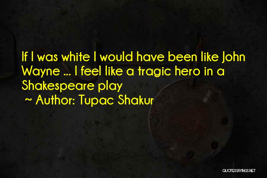 Tupac Shakur Quotes: If I Was White I Would Have Been Like John Wayne ... I Feel Like A Tragic Hero In A