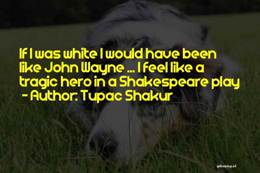 Tupac Shakur Quotes: If I Was White I Would Have Been Like John Wayne ... I Feel Like A Tragic Hero In A