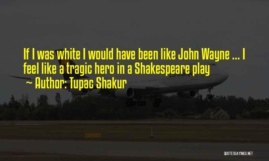 Tupac Shakur Quotes: If I Was White I Would Have Been Like John Wayne ... I Feel Like A Tragic Hero In A