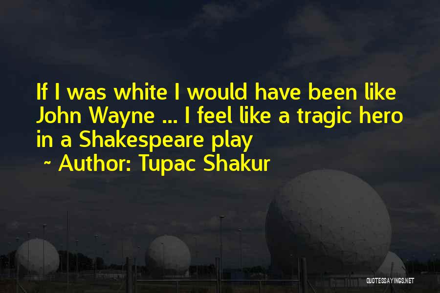 Tupac Shakur Quotes: If I Was White I Would Have Been Like John Wayne ... I Feel Like A Tragic Hero In A