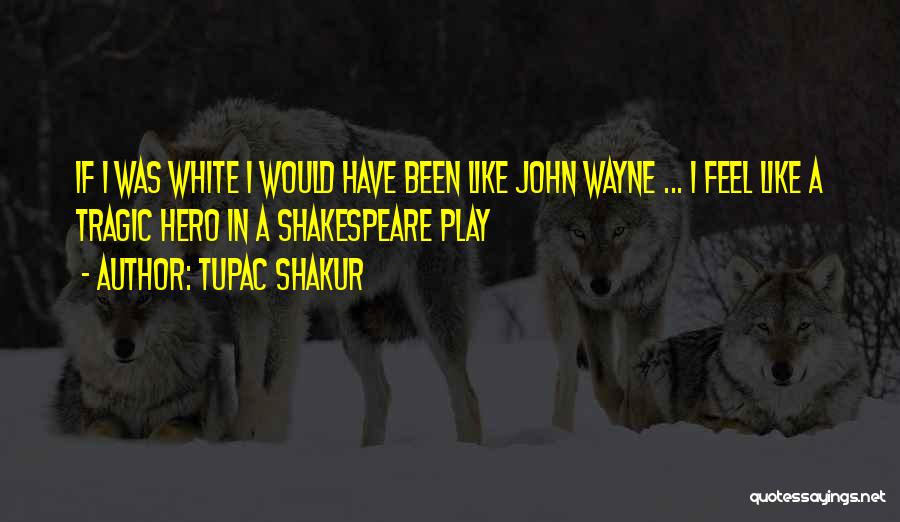 Tupac Shakur Quotes: If I Was White I Would Have Been Like John Wayne ... I Feel Like A Tragic Hero In A