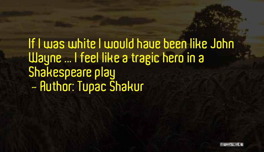 Tupac Shakur Quotes: If I Was White I Would Have Been Like John Wayne ... I Feel Like A Tragic Hero In A