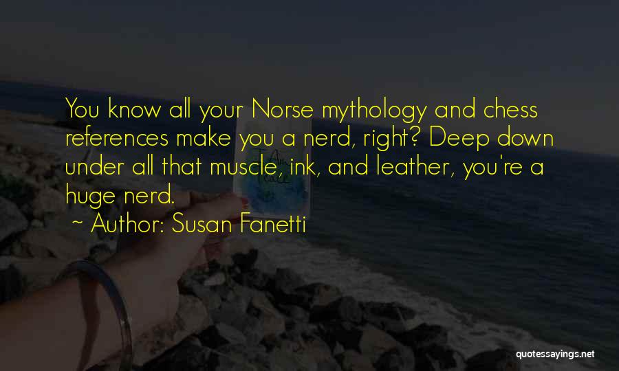 Susan Fanetti Quotes: You Know All Your Norse Mythology And Chess References Make You A Nerd, Right? Deep Down Under All That Muscle,