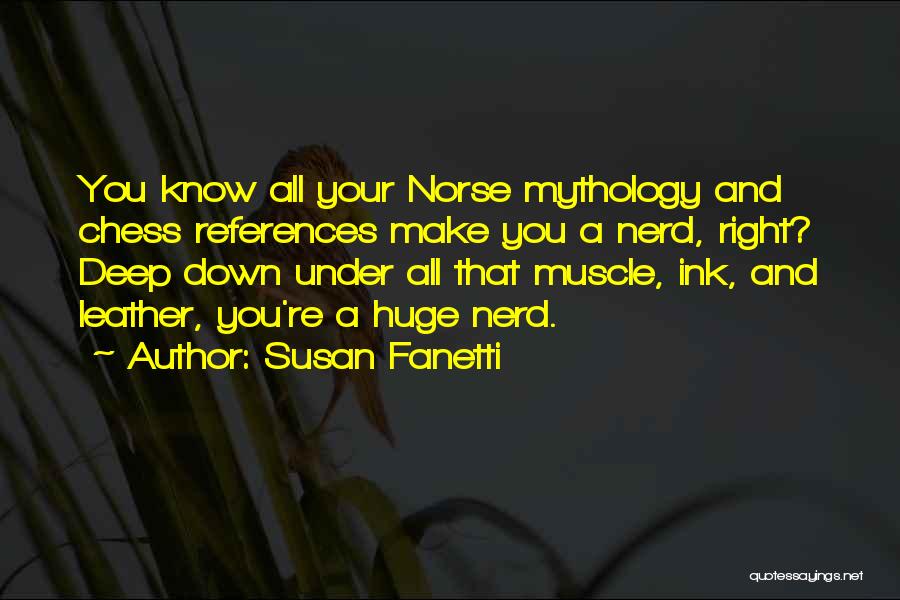 Susan Fanetti Quotes: You Know All Your Norse Mythology And Chess References Make You A Nerd, Right? Deep Down Under All That Muscle,