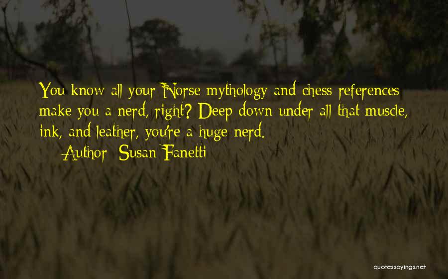 Susan Fanetti Quotes: You Know All Your Norse Mythology And Chess References Make You A Nerd, Right? Deep Down Under All That Muscle,